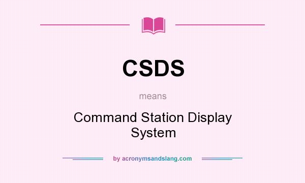 What does CSDS mean? It stands for Command Station Display System