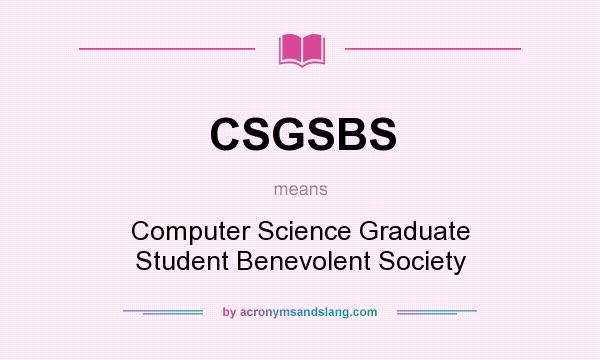 What does CSGSBS mean? It stands for Computer Science Graduate Student Benevolent Society