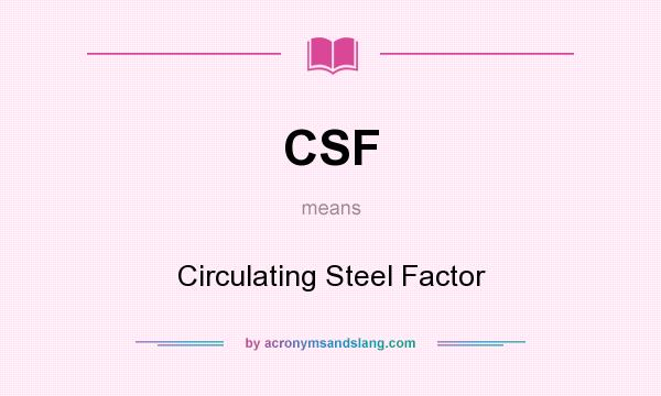What does CSF mean? It stands for Circulating Steel Factor