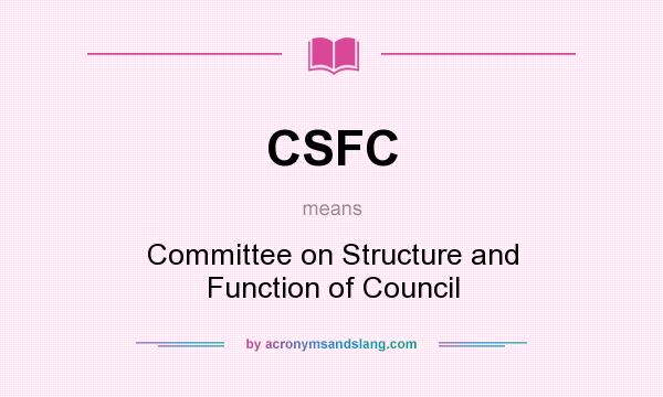 What does CSFC mean? It stands for Committee on Structure and Function of Council