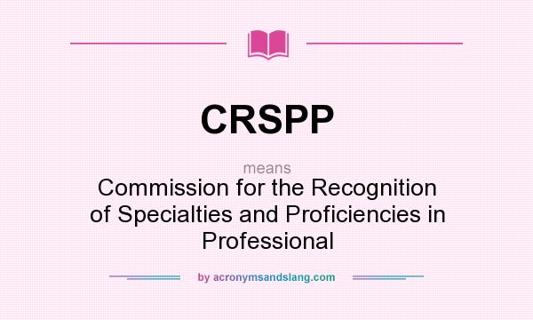 What does CRSPP mean? It stands for Commission for the Recognition of Specialties and Proficiencies in Professional