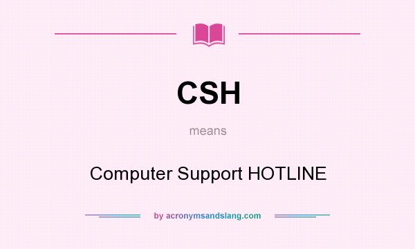 What does CSH mean? It stands for Computer Support HOTLINE