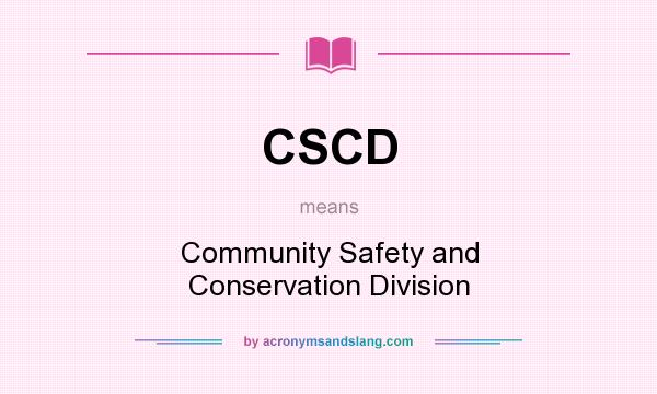 What does CSCD mean? It stands for Community Safety and Conservation Division