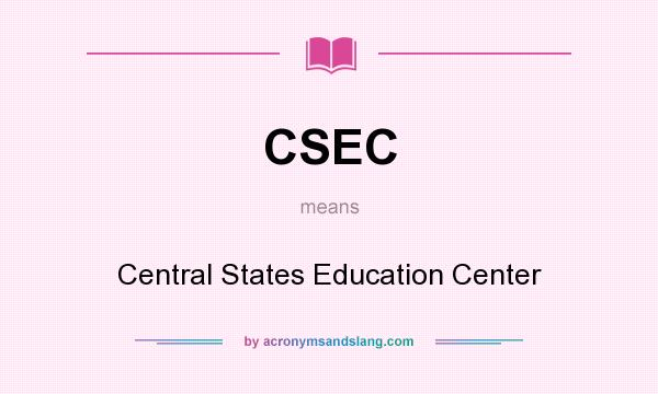 What does CSEC mean? It stands for Central States Education Center