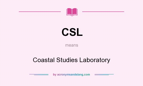What does CSL mean? It stands for Coastal Studies Laboratory