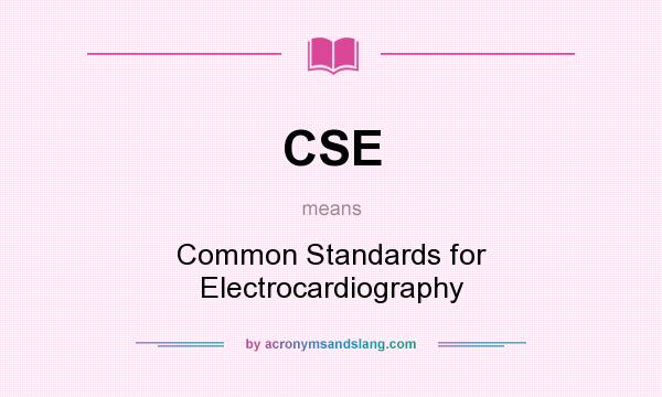 What does CSE mean? It stands for Common Standards for Electrocardiography