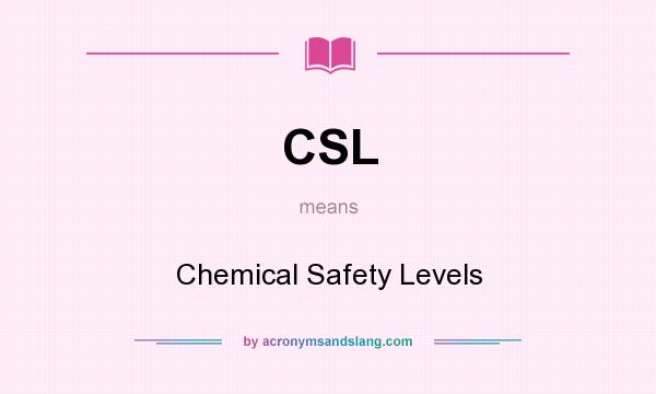 What does CSL mean? It stands for Chemical Safety Levels