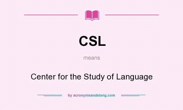 What does CSL mean? It stands for Center for the Study of Language