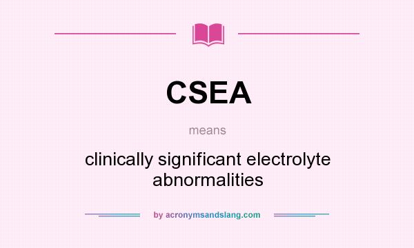 What does CSEA mean? It stands for clinically significant electrolyte abnormalities