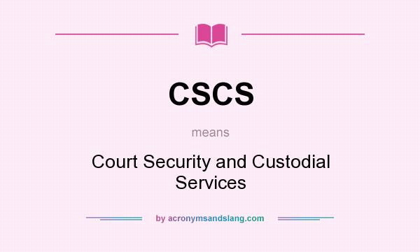 What does CSCS mean? It stands for Court Security and Custodial Services