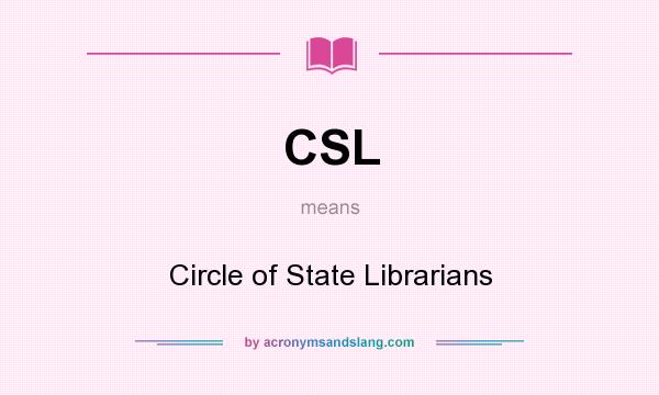 What does CSL mean? It stands for Circle of State Librarians