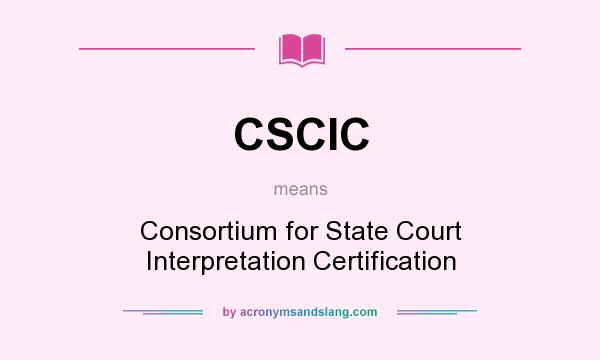 What does CSCIC mean? It stands for Consortium for State Court Interpretation Certification