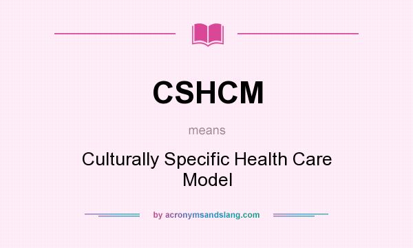 What does CSHCM mean? It stands for Culturally Specific Health Care Model