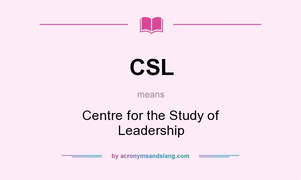 What does CSL mean? It stands for Centre for the Study of Leadership