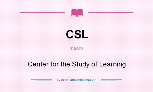 What does CSL mean? It stands for Center for the Study of Learning