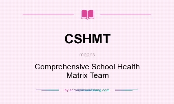 What does CSHMT mean? It stands for Comprehensive School Health Matrix Team