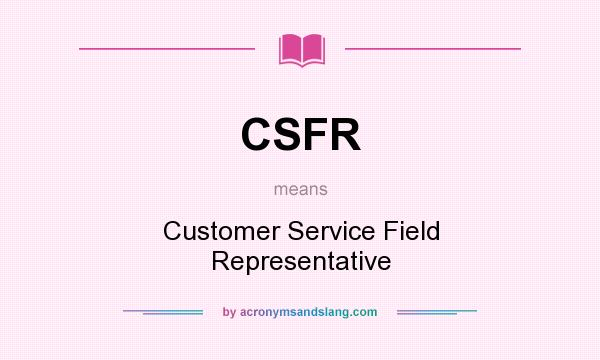 What does CSFR mean? It stands for Customer Service Field Representative