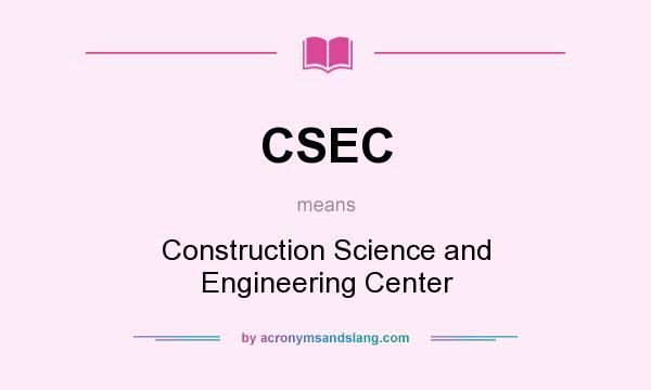 What does CSEC mean? It stands for Construction Science and Engineering Center
