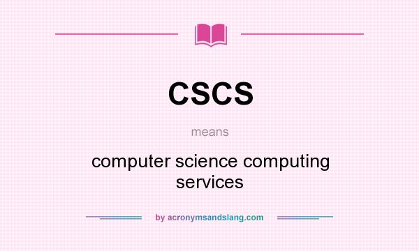 What does CSCS mean? It stands for computer science computing services