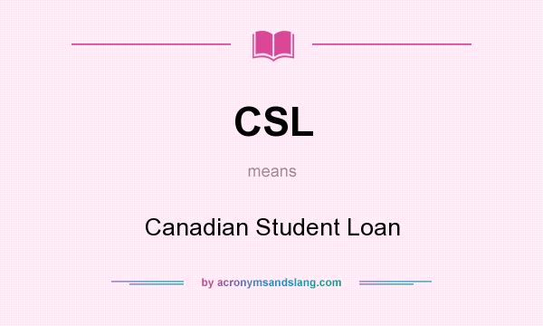 What does CSL mean? It stands for Canadian Student Loan