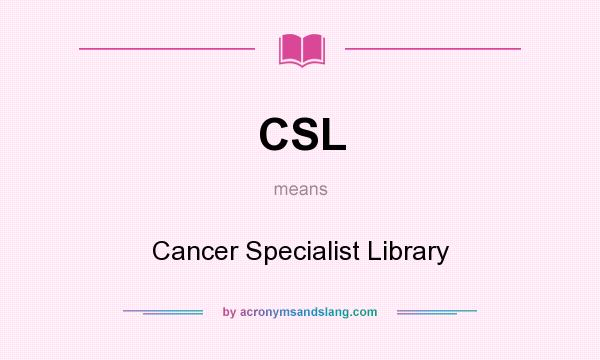 What does CSL mean? It stands for Cancer Specialist Library
