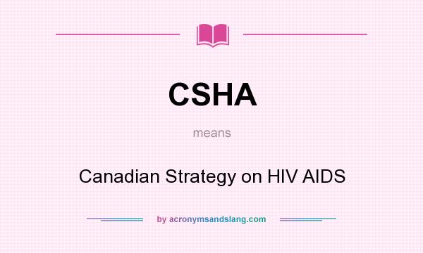 What does CSHA mean? It stands for Canadian Strategy on HIV AIDS
