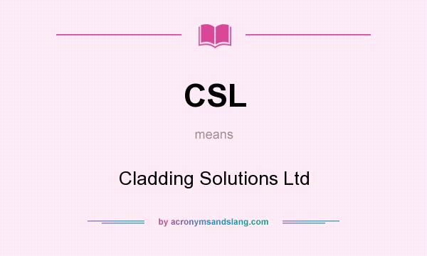 What does CSL mean? It stands for Cladding Solutions Ltd