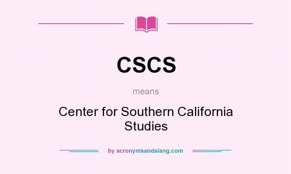 What does CSCS mean? It stands for Center for Southern California Studies