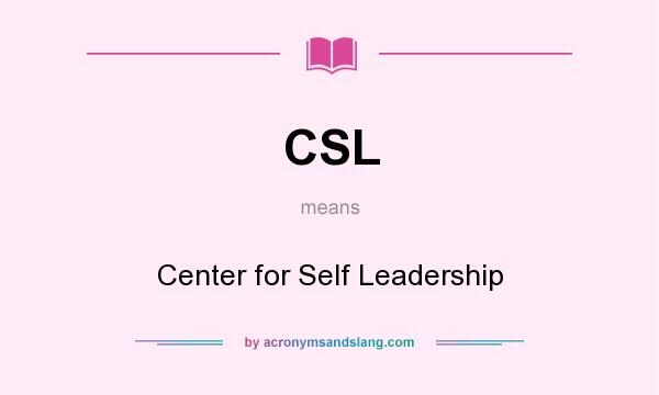 What does CSL mean? It stands for Center for Self Leadership
