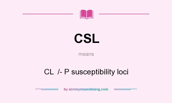 What does CSL mean? It stands for CL  /- P susceptibility loci