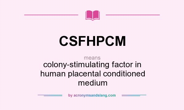 What does CSFHPCM mean? It stands for colony-stimulating factor in human placental conditioned medium