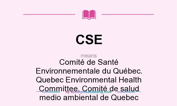 What does CSE mean? It stands for Comité de Santé Environnementale du Québec. Quebec Environmental Health Committee. Comité de salud medio ambiental de Quebec