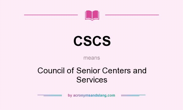 What does CSCS mean? It stands for Council of Senior Centers and Services
