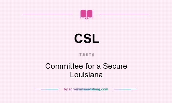 What does CSL mean? It stands for Committee for a Secure Louisiana