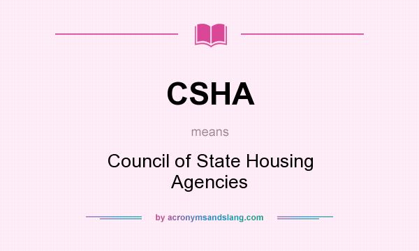 What does CSHA mean? It stands for Council of State Housing Agencies