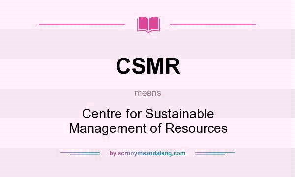 What does CSMR mean? It stands for Centre for Sustainable Management of Resources