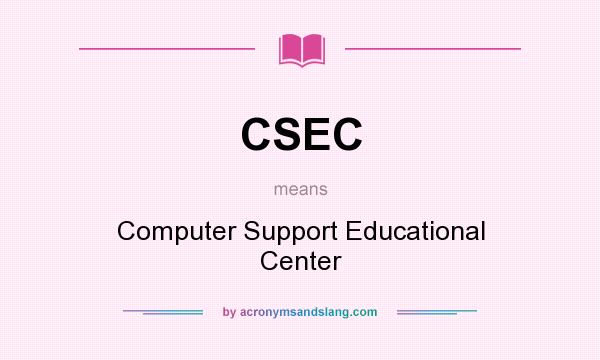 What does CSEC mean? It stands for Computer Support Educational Center