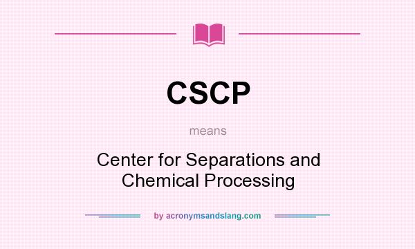 What does CSCP mean? It stands for Center for Separations and Chemical Processing