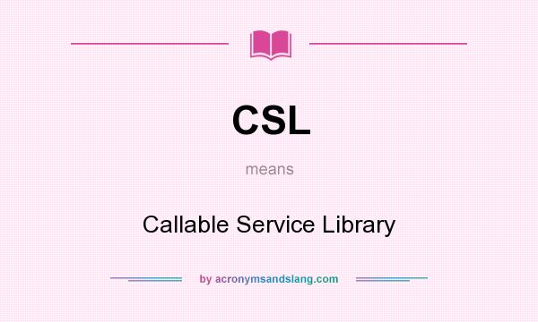 What does CSL mean? It stands for Callable Service Library