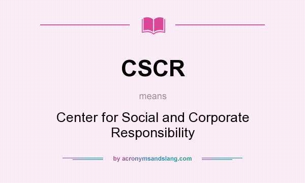 What does CSCR mean? It stands for Center for Social and Corporate Responsibility