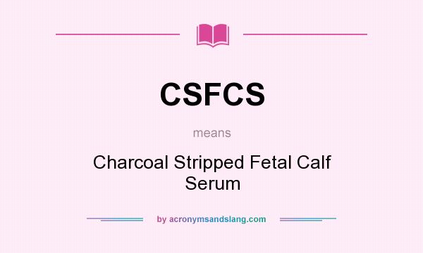 What does CSFCS mean? It stands for Charcoal Stripped Fetal Calf Serum