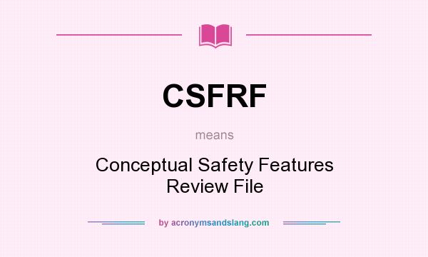 What does CSFRF mean? It stands for Conceptual Safety Features Review File