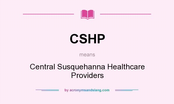 What does CSHP mean? It stands for Central Susquehanna Healthcare Providers