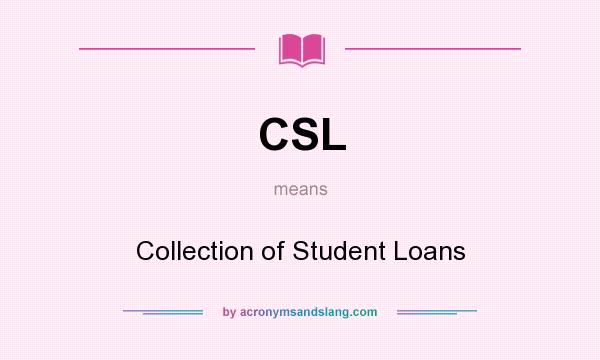 What does CSL mean? It stands for Collection of Student Loans