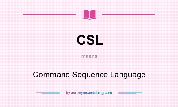 What does CSL mean? It stands for Command Sequence Language