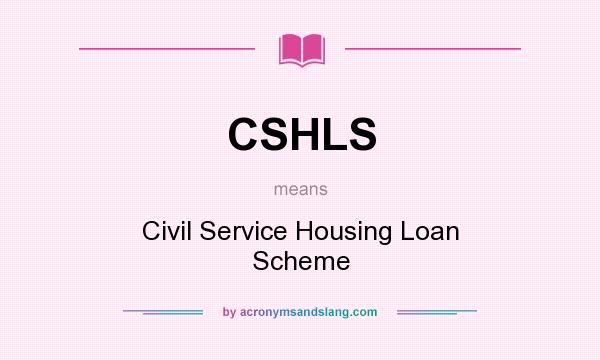What does CSHLS mean? It stands for Civil Service Housing Loan Scheme