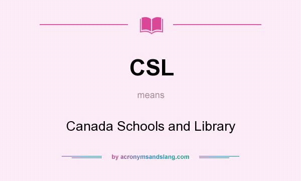 What does CSL mean? It stands for Canada Schools and Library