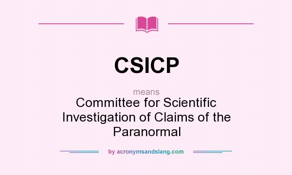 What does CSICP mean? It stands for Committee for Scientific Investigation of Claims of the Paranormal