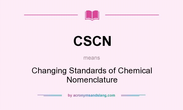 What does CSCN mean? It stands for Changing Standards of Chemical Nomenclature