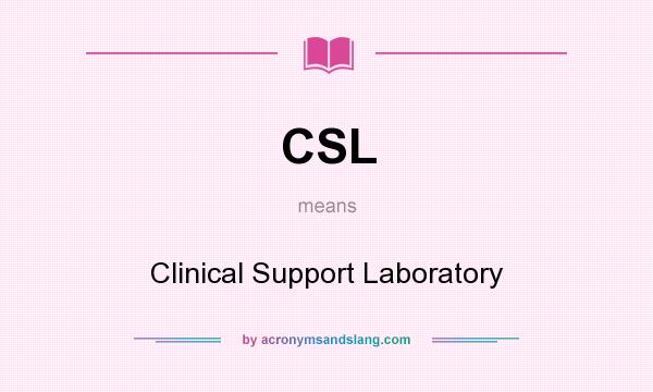 What does CSL mean? It stands for Clinical Support Laboratory